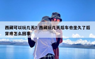 西藏可以玩几天？西藏玩几天后车也坐久了后背疼怎么回事