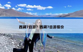 西藏7日游？西藏7日游报价