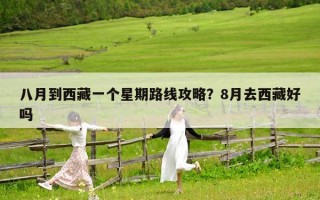 八月到西藏一个星期路线攻略？8月去西藏好吗