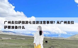 广州去拉萨旅游七日游注意事项？从广州去拉萨要准备什么