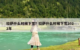 拉萨什么时候下雪？拉萨什么时候下雪2022年
