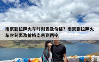 南京到拉萨火车时刻表及价格？南京到拉萨火车时刻表及价格南京到西宁