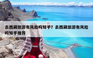去西藏旅游有风险吗知乎？去西藏旅游有风险吗知乎推荐