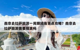 南京去拉萨旅游一周跟团及景点攻略？南京去拉萨旅游需要隔离吗