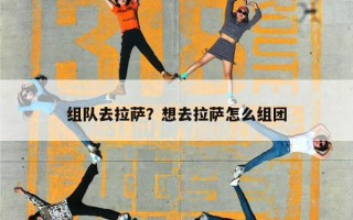 组队去拉萨？想去拉萨怎么组团