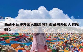 西藏不允许外国人旅游吗？西藏对外国人有限制么