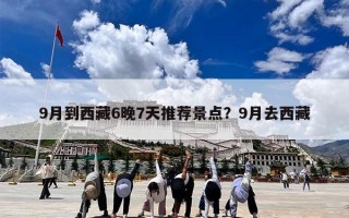 9月到西藏6晚7天推荐景点？9月去西藏