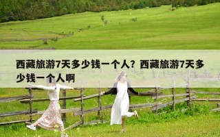 西藏旅游7天多少钱一个人？西藏旅游7天多少钱一个人啊