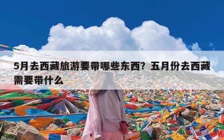 5月去西藏旅游要带哪些东西？五月份去西藏需要带什么