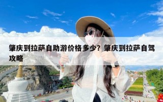 肇庆到拉萨自助游价格多少？肇庆到拉萨自驾攻略