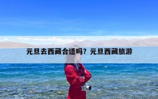 元旦去西藏合适吗？元旦西藏旅游