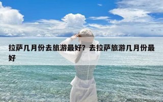 拉萨几月份去旅游最好？去拉萨旅游几月份最好