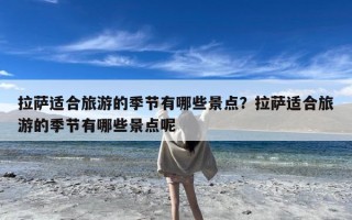 拉萨适合旅游的季节有哪些景点？拉萨适合旅游的季节有哪些景点呢