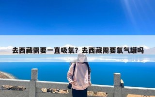 去西藏需要一直吸氧？去西藏需要氧气罐吗