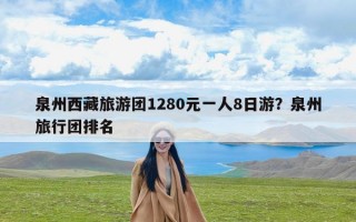 泉州西藏旅游团1280元一人8日游？泉州旅行团排名