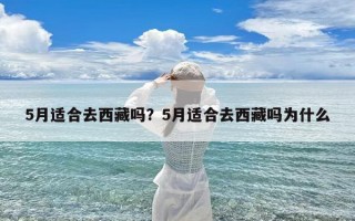 5月适合去西藏吗？5月适合去西藏吗为什么