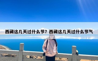 西藏这几天过什么节？西藏这几天过什么节气