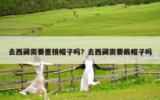 去西藏需要墨镜帽子吗？去西藏需要戴帽子吗