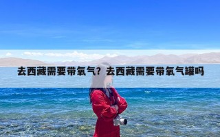 去西藏需要带氧气？去西藏需要带氧气罐吗