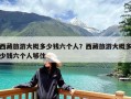西藏旅游大概多少钱六个人？西藏旅游大概多少钱六个人够住