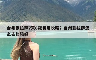 台州到拉萨7天6夜费用攻略？台州到拉萨怎么去比较好