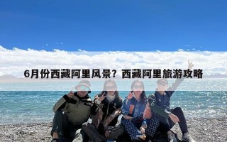 6月份西藏阿里风景？西藏阿里旅游攻略