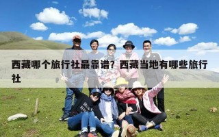 西藏哪个旅行社最靠谱？西藏当地有哪些旅行社