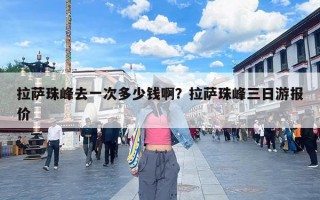 拉萨珠峰去一次多少钱啊？拉萨珠峰三日游报价