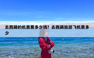 去西藏的机票要多少钱？去西藏旅游飞机票多少
