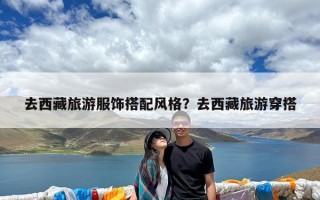 去西藏旅游服饰搭配风格？去西藏旅游穿搭