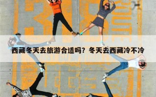 西藏冬天去旅游合适吗？冬天去西藏冷不冷