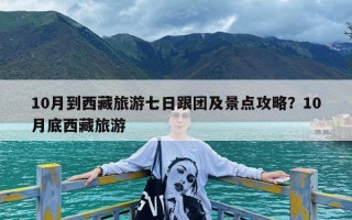 10月到西藏旅游七日跟团及景点攻略？10月底西藏旅游