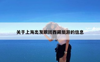关于上海出发跟团西藏旅游的信息