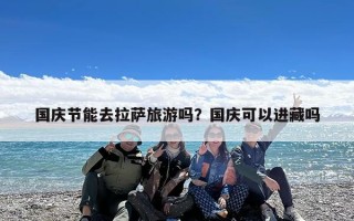 国庆节能去拉萨旅游吗？国庆可以进藏吗