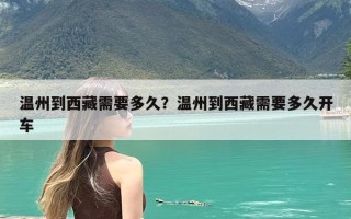 温州到西藏需要多久？温州到西藏需要多久开车