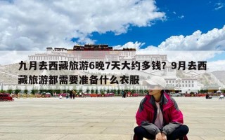 九月去西藏旅游6晚7天大约多钱？9月去西藏旅游都需要准备什么衣服