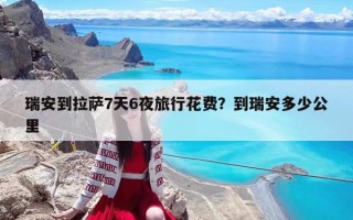瑞安到拉萨7天6夜旅行花费？到瑞安多少公里