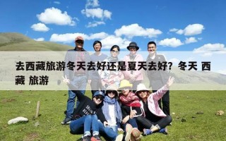去西藏旅游冬天去好还是夏天去好？冬天 西藏 旅游