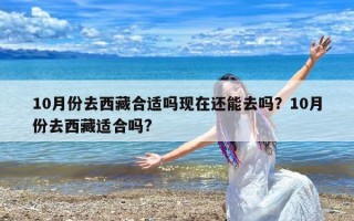 10月份去西藏合适吗现在还能去吗？10月份去西藏适合吗?