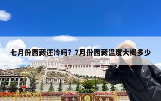 七月份西藏还冷吗？7月份西藏温度大概多少