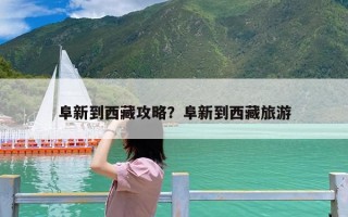 阜新到西藏攻略？阜新到西藏旅游