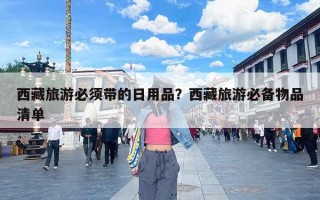 西藏旅游必须带的日用品？西藏旅游必备物品清单