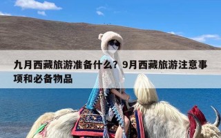 九月西藏旅游准备什么？9月西藏旅游注意事项和必备物品
