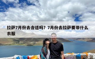 拉萨7月份去合适吗？7月份去拉萨要带什么衣服