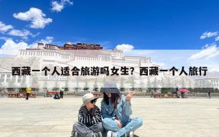 西藏一个人适合旅游吗女生？西藏一个人旅行