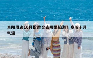 阜阳周边10月份适合去哪里旅游？阜阳十月气温