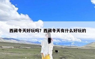 西藏冬天好玩吗？西藏冬天有什么好玩的
