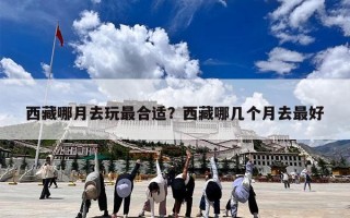 西藏哪月去玩最合适？西藏哪几个月去最好