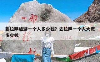 到拉萨旅游一个人多少钱？去拉萨一个人大概多少钱
