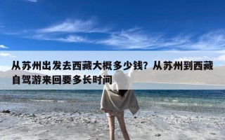 从苏州出发去西藏大概多少钱？从苏州到西藏自驾游来回要多长时间